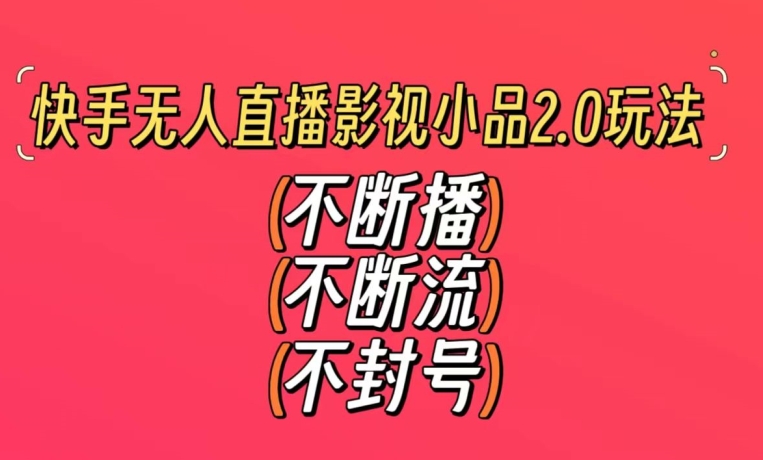 快手无人直播影视小品2.0玩法，不断流，不封号，不需要会剪辑，每天能稳定500-1000+【揭秘】-沐风资源库