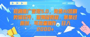 短剧推广变现5.0，免费AI短剧剪辑软件，保姆级教程，条条过原创，可批量操作，日入2000+【揭秘】-沐风资源库