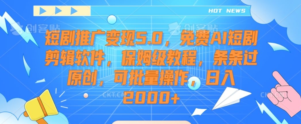 短剧推广变现5.0，免费AI短剧剪辑软件，保姆级教程，条条过原创，可批量操作，日入2000+【揭秘】-沐风资源库