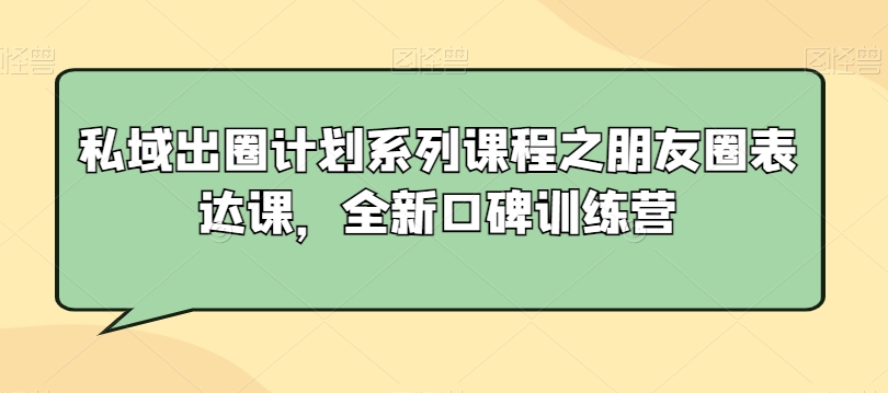 私域出圈计划系列课程之朋友圈表达课，全新口碑训练营-沐风资源库