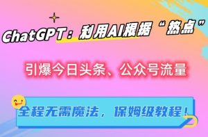 ChatGPT:利用AI根据“热点”引爆今日头条、公众号流量,无需魔法,保姆级教程【揭秘】-沐风资源库
