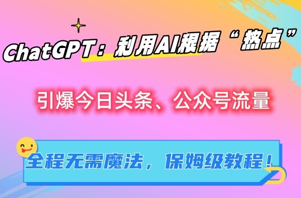 ChatGPT:利用AI根据“热点”引爆今日头条、公众号流量,无需魔法,保姆级教程【揭秘】-沐风资源库