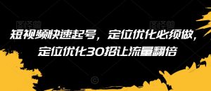 短视频快速起号，定位优化必须做，定位优化30招让流量翻倍-沐风资源库