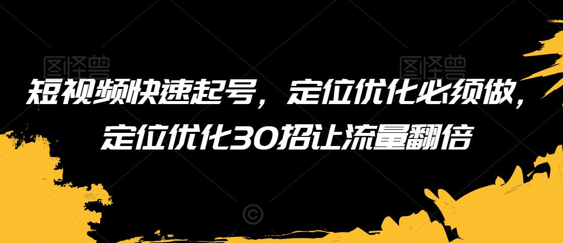 短视频快速起号，定位优化必须做，定位优化30招让流量翻倍-沐风资源库