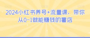 2024小红书养号+流量课，带你从0-1做能赚钱的薯店-沐风资源库