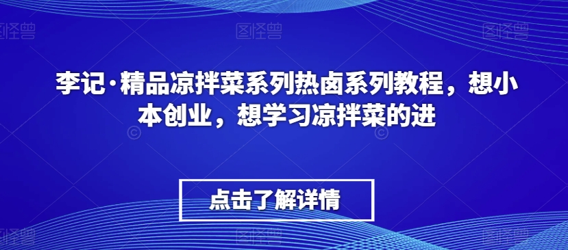 李记·精品凉拌菜系列热卤系列教程，想小本创业，想学习凉拌菜的进-沐风资源库