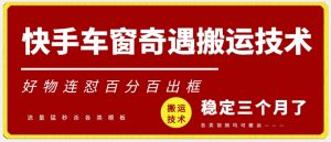 快手车窗奇遇搬运技术（安卓技术），好物连怼百分百出框【揭秘】-沐风资源库