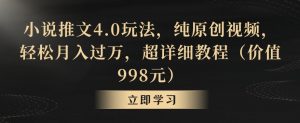 小说推文4.0玩法，纯原创视频，轻松月入过万，超详细教程（价值998元）【揭秘】-沐风资源库
