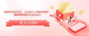 短剧改进玩法，让女生上瘾的短剧，简单剪辑日入1200+【揭秘】-沐风资源库