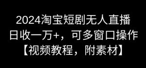 2024淘宝短剧无人直播，日收一万+，可多窗口操作【视频教程，附素材】【揭秘】-沐风资源库