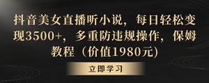抖音美女直播听小说，每日轻松变现3500+，多重防违规操作，保姆教程（价值1980元)【揭秘】-沐风资源库
