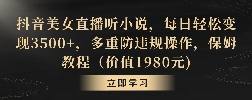 抖音美女直播听小说，每日轻松变现3500+，多重防违规操作，保姆教程（价值1980元)【揭秘】-沐风资源库