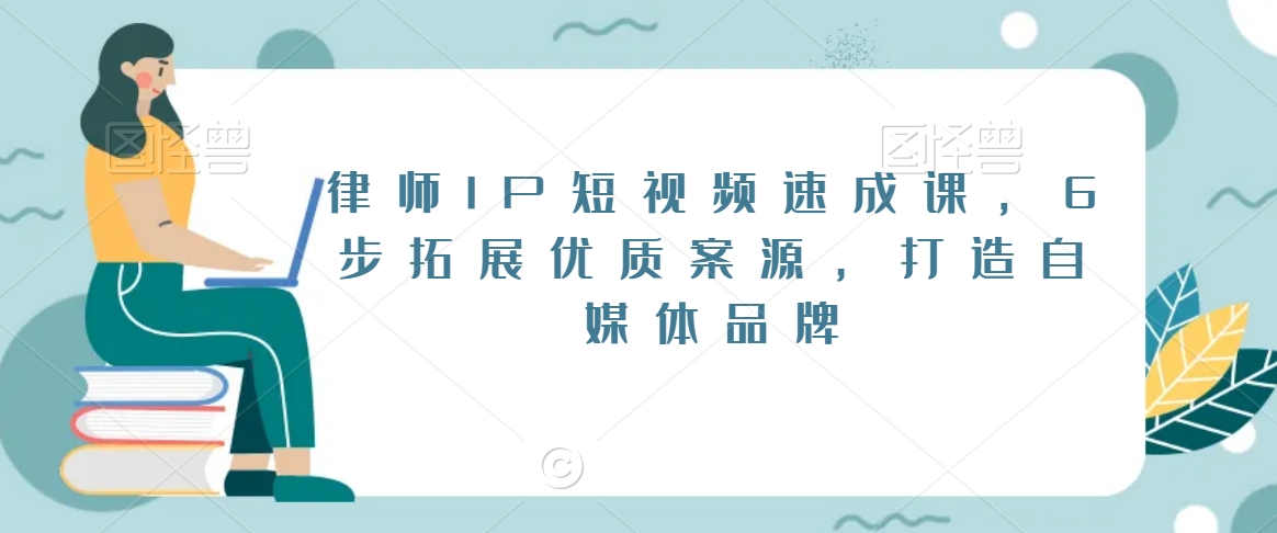 律师IP短视频速成课，6步拓展优质案源，打造自媒体品牌-沐风资源库