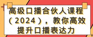 高级口播合伙人课程（2024），教你高效提升口播表达力-沐风资源库