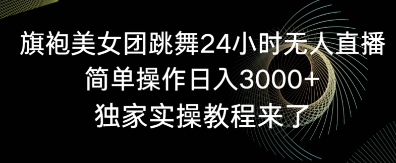 旗袍美女团跳舞24小时无人直播，简单操作日入3000+，独家实操教程来了【揭秘】-沐风资源库