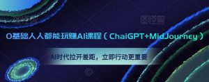 0基础人人都能玩赚AI课程（ChaiGPT+MidJourney），AI时代拉开差距，立即行动更重要-沐风资源库