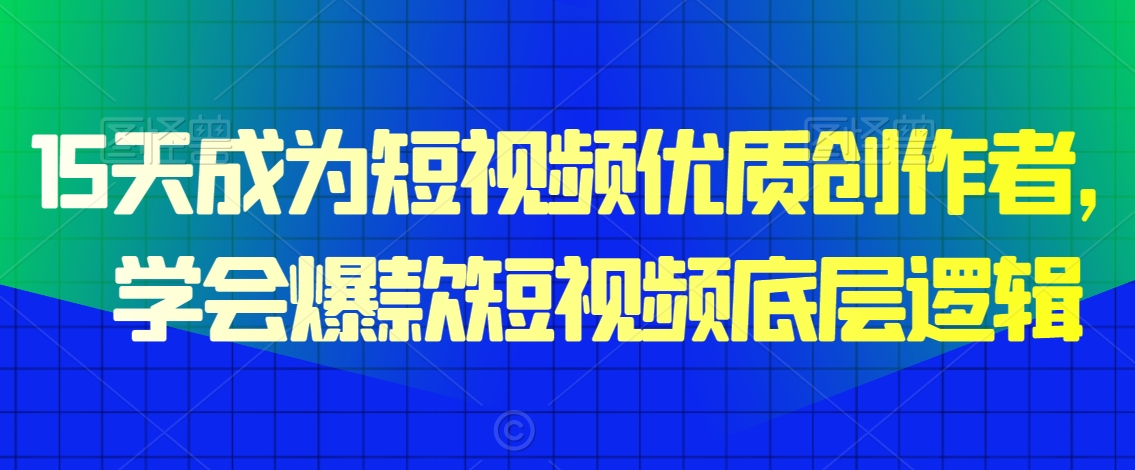 15天成为短视频优质创作者，​学会爆款短视频底层逻辑-沐风资源库