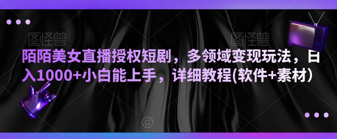 陌陌美女直播授权短剧，多领域变现玩法，日入1000+小白能上手，详细教程(软件+素材）【揭秘】-沐风资源库