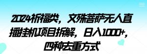 2024祈福类，文殊菩萨无人直播挂机项目拆解，日入1000+，四种去重方式【揭秘】-沐风资源库