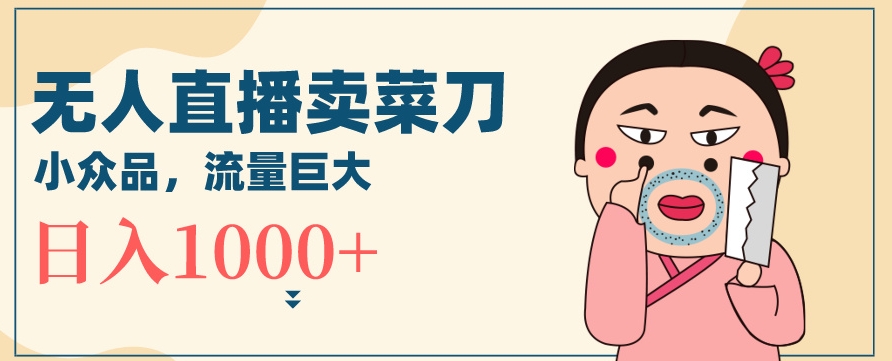 无人冷门品直播新玩法，通过卖菜刀日入1000+【揭秘】-沐风资源库