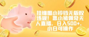 挂缘圈小铃铛无版权违规！靠小猪佩奇无人直播，日入500+，小白可操作【揭秘】-沐风资源库