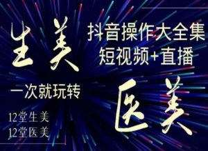 美业全干货·生美·医美抖音操作合集，短视频+直播，一次就玩转-沐风资源库