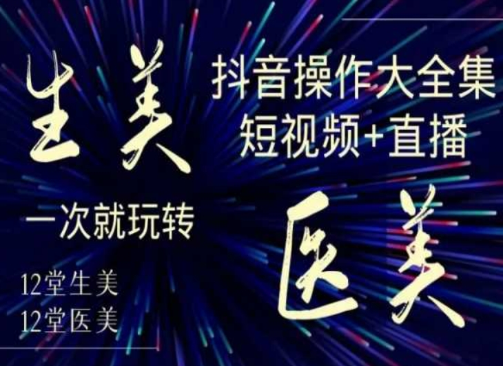 美业全干货·生美·医美抖音操作合集，短视频+直播，一次就玩转-沐风资源库