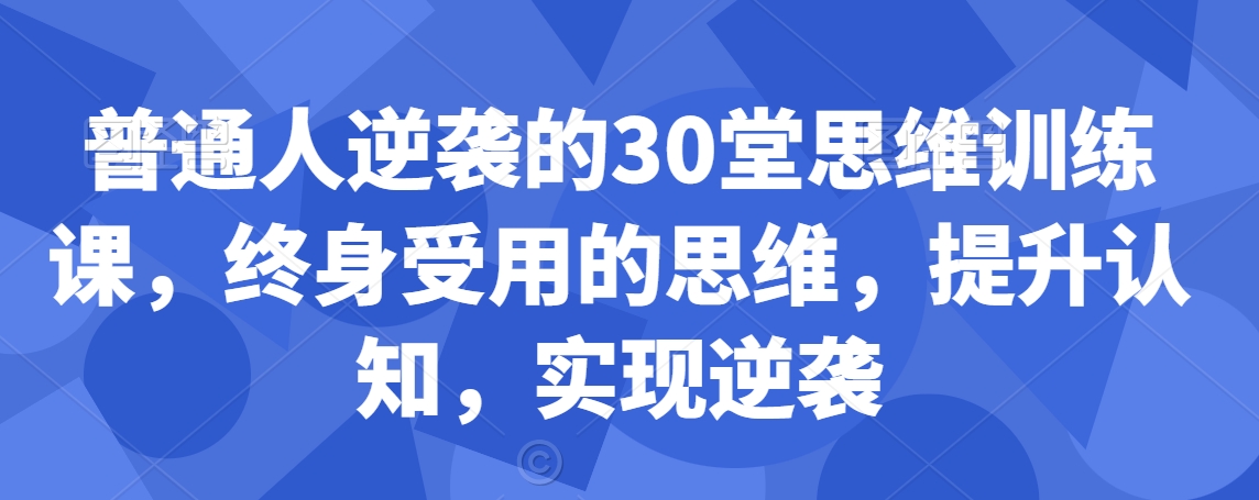 普通人逆袭的30堂思维训练课，​终身受用的思维，提升认知，实现逆袭-沐风资源库
