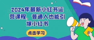 2024年最新小红书运营课程，普通人也能引爆小红书-沐风资源库