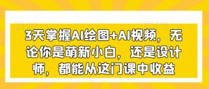 3天掌握AI绘图+AI视频，无论你是萌新小白，还是设计师，都能从这门课中收益-沐风资源库