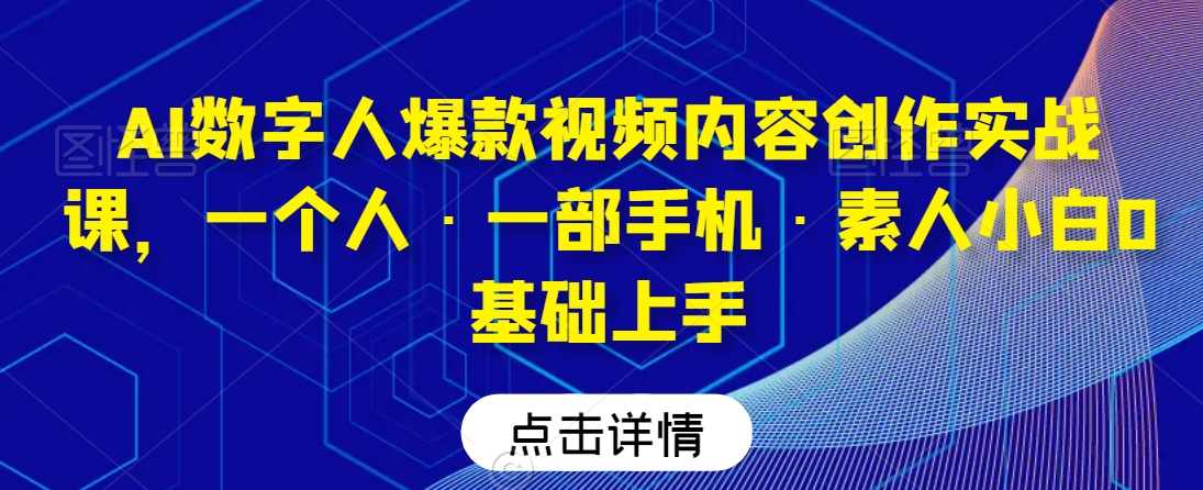 AI数字人爆款视频内容创作实战课，一个人·一部手机·素人小白0基础上手-沐风资源库