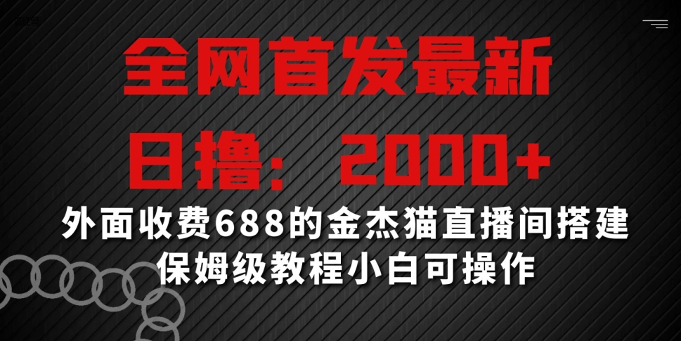 全网首发最新，日撸2000+，外面收费688的金杰猫直播间搭建，保姆级教程小白可操作【揭秘】-沐风资源库