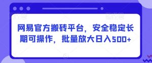 网易官方搬砖平台，安全稳定长期可操作，批量放大日入500+【揭秘】-沐风资源库
