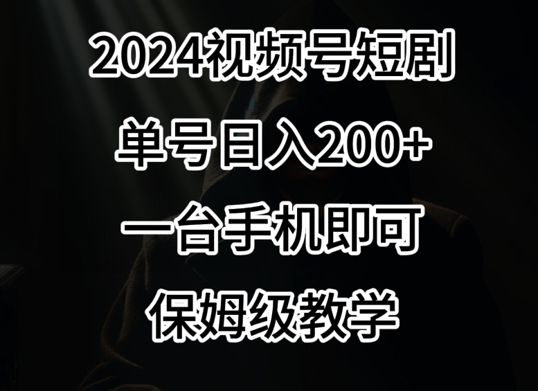 2024风口，视频号短剧，单号日入200+，一台手机即可操作，保姆级教学【揭秘】-沐风资源库
