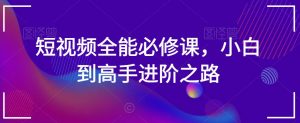 短视频全能必修课，小白到高手进阶之路-沐风资源库