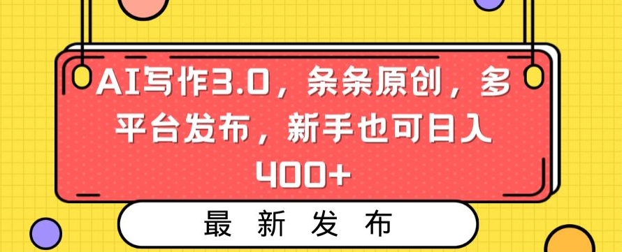 AI写作3.0，条条原创，多平台发布，新手也可日入400+【揭秘】-沐风资源库