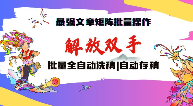 最强文章矩阵批量管理，自动洗稿，自动存稿，月入过万轻轻松松【揭秘】-沐风资源库