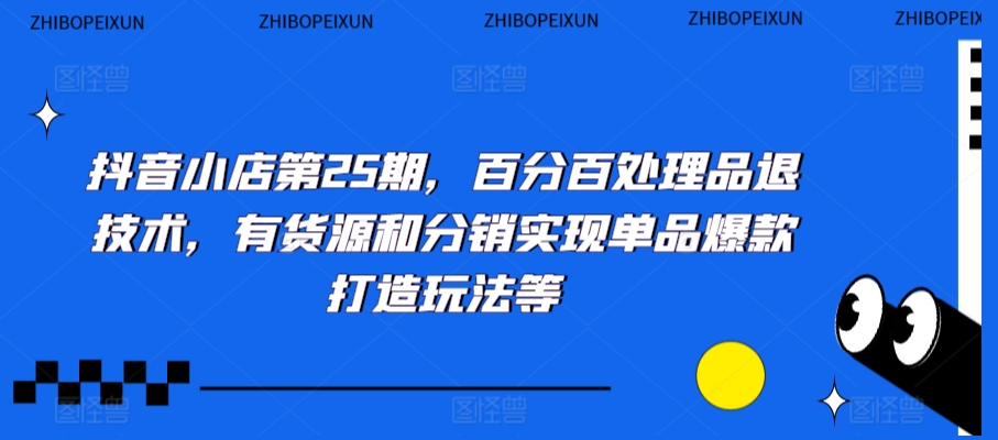 抖音小店第25期，百分百处理品退技术，有货源和分销实现单品爆款打造玩法等-沐风资源库