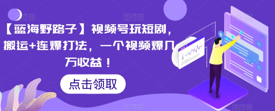 【蓝海野路子】视频号玩短剧,搬运+连爆打法,一个视频爆几万收益【揭秘】-沐风资源库