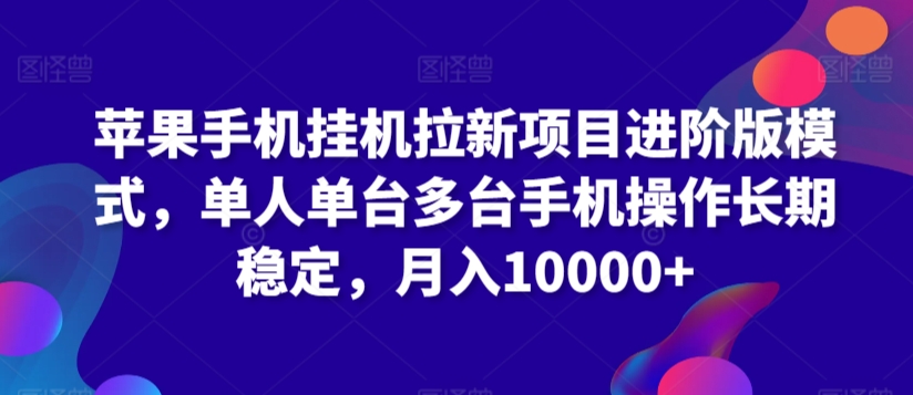 苹果手机挂机拉新项目进阶版模式，单人单台多台手机操作长期稳定，月入10000+【揭秘】-沐风资源库