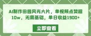 AI制作田园风光大片，单视频点赞超10w，无需基础，单日收益1900+【揭秘】-沐风资源库