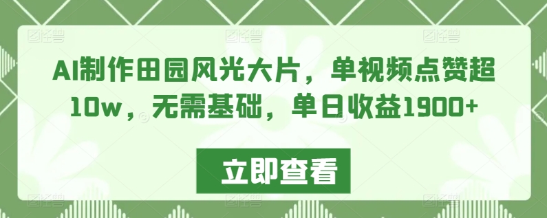 AI制作田园风光大片，单视频点赞超10w，无需基础，单日收益1900+【揭秘】-沐风资源库