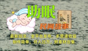 助眠式民间故事最新玩法，全平台发布，多管道收益，制作简单【附素材合集】-沐风资源库