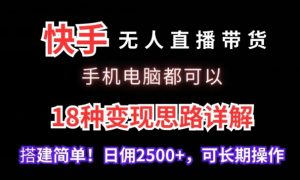 快手无人直播带货，手机电脑都可以，18种变现思路详解，搭建简单日佣2500+【揭秘】-沐风资源库