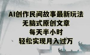 创作民间故事最新玩法，无脑式原创文章，每天半小时，轻松实现月入过万【揭秘】-沐风资源库