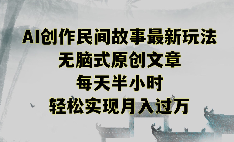 创作民间故事最新玩法，无脑式原创文章，每天半小时，轻松实现月入过万【揭秘】-沐风资源库
