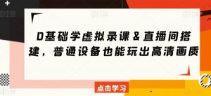 0基础学虚拟录课＆直播间搭建，普通设备也能玩出高清画质-沐风资源库