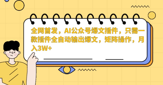 全网首发，AI公众号爆文插件，只需一款插件全自动输出爆文，矩阵操作，月入3W+【揭秘】-沐风资源库