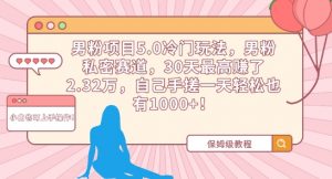 男粉项目5.0冷门玩法，男粉私密赛道，30天最高赚了2.32万，自己手搓一天轻松也有1000+【揭秘】-沐风资源库
