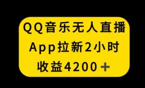 QQ音乐无人直播APP拉新，2小时收入4200，不封号新玩法【揭秘】-沐风资源库